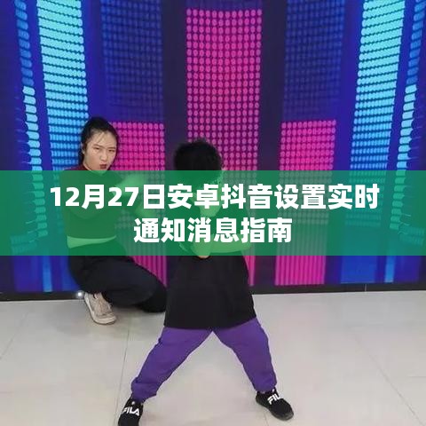 抖音安卓版实时通知设置指南，12月27日教程