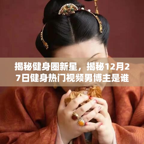 健身圈新星揭秘,热门视频男博主现身!