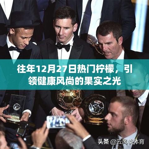 柠檬引领健康风尚，历年12月27日的果实之光热探