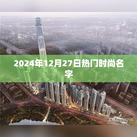 『时尚潮流名字大揭秘，2024年12月27日热门之选』