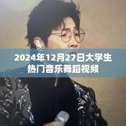 大学生音乐舞蹈视频盛宴，热门推荐，2024年12月27日