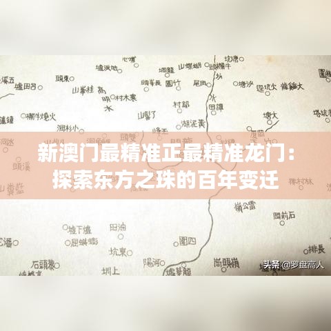 新澳门最精准正最精准龙门:探索东方之珠的百年变迁