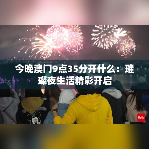 今晚澳门9点35分开什么:璀璨夜生活精彩开启
