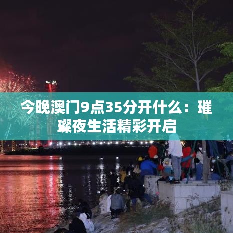 今晚澳门9点35分开什么:璀璨夜生活精彩开启