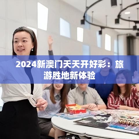 2024新澳门天天开好彩：旅游胜地新体验