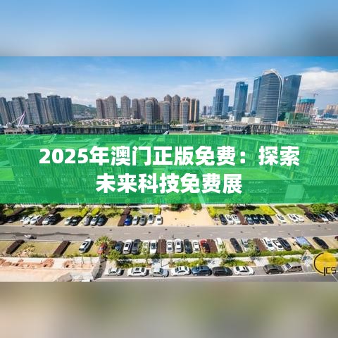 2025年澳门正版免费:探索未来科技免费展