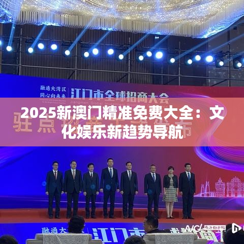 2025新澳门精准免费大全：文化娱乐新趋势导航