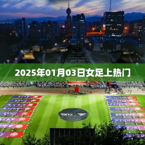 女足风采闪耀，2025年1月3日掀起热议波澜