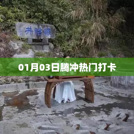 腾冲热门打卡攻略,探访秘境,记录美好时光