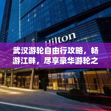 武汉游轮自由行攻略,畅游江畔,尽享豪华游轮之旅!