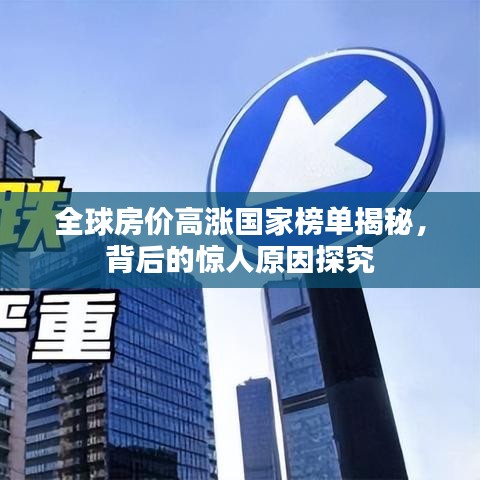全球房价高涨国家榜单揭秘,背后的惊人原因探究