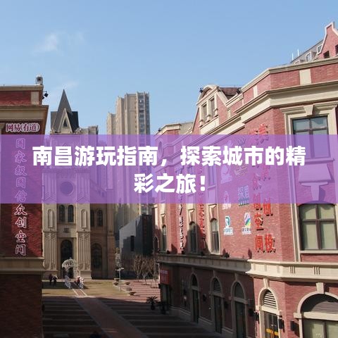 南昌游玩指南,探索城市的精彩之旅!
