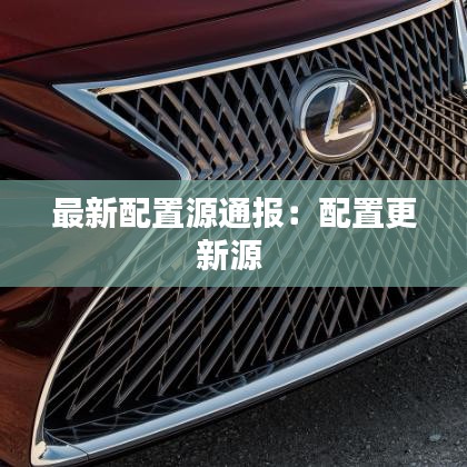 最新配置源通报：配置更新源 