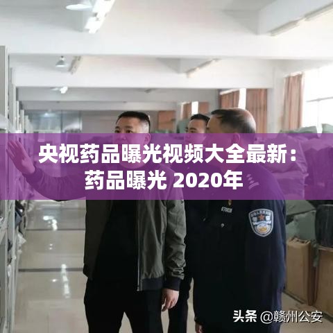 央视药品曝光视频大全最新：药品曝光 2020年 