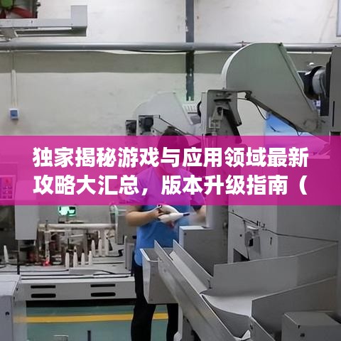 独家揭秘游戏与应用领域最新攻略大汇总，版本升级指南（1.2.3版）