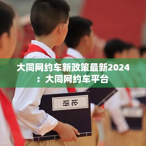 大同网约车新政策最新2024:大同网约车平台