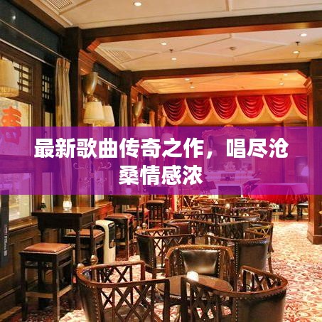 最新歌曲传奇之作,唱尽沧桑情感浓