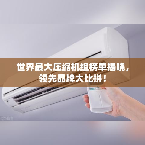 世界最大压缩机组榜单揭晓，领先品牌大比拼！