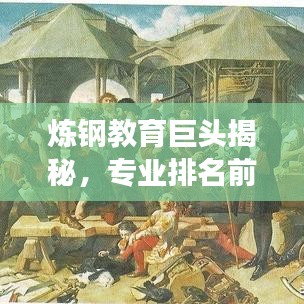 炼钢教育巨头揭秘，专业排名前十强，顶尖教育力量解读