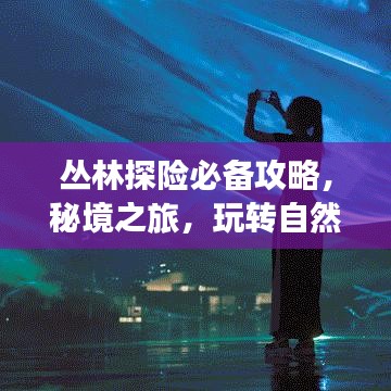 丛林探险必备攻略,秘境之旅,玩转自然!