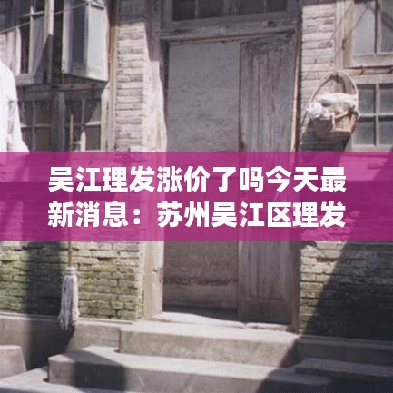 吴江理发涨价了吗今天最新消息：苏州吴江区理发店 