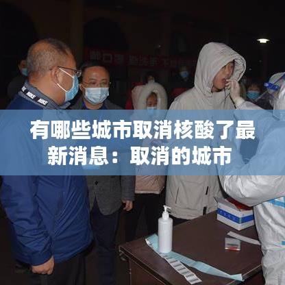 有哪些城市取消核酸了最新消息:取消的城市