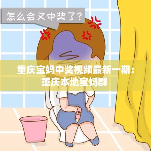 重庆宝妈中奖视频最新一期：重庆本地宝妈群 