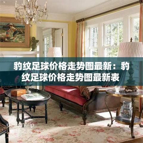 豹纹足球价格走势图最新：豹纹足球价格走势图最新表 