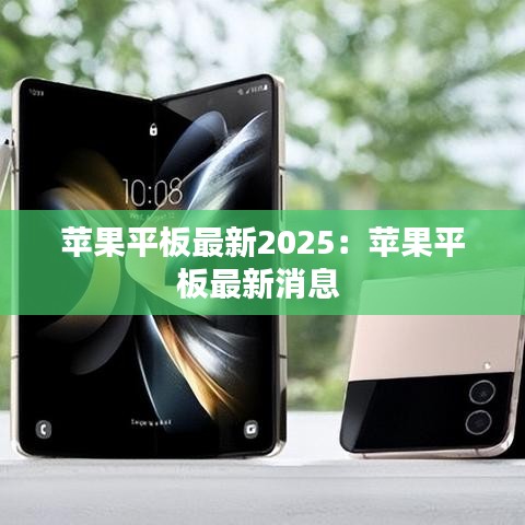 苹果平板最新2025：苹果平板最新消息 