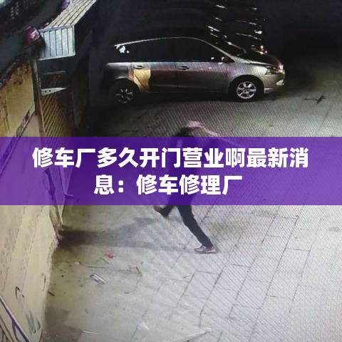 修车厂多久开门营业啊最新消息:修车修理厂