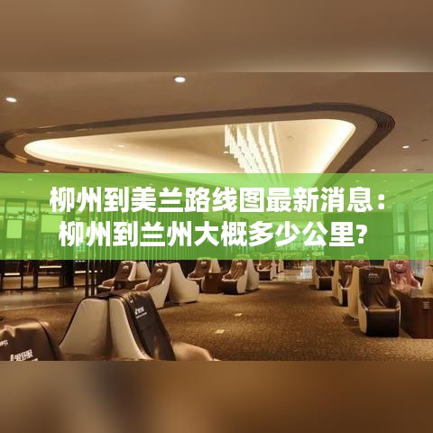 柳州到美兰路线图最新消息：柳州到兰州大概多少公里? 