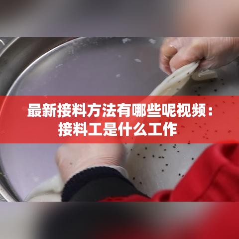 最新接料方法有哪些呢视频：接料工是什么工作 
