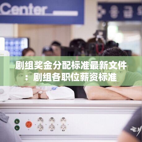 剧组奖金分配标准最新文件:剧组各职位薪资标准