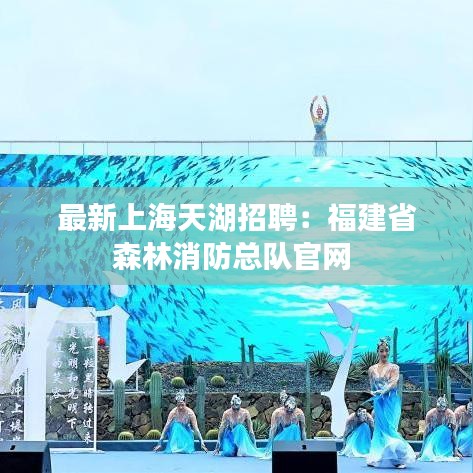 最新上海天湖招聘：福建省森林消防总队官网 