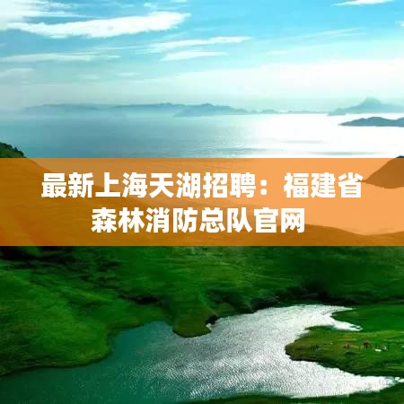 最新上海天湖招聘:福建省森林消防总队官网