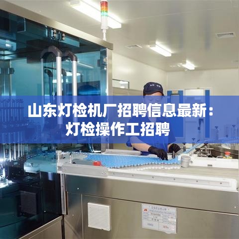 山东灯检机厂招聘信息最新：灯检操作工招聘 