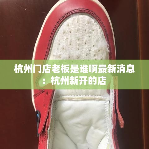 杭州门店老板是谁啊最新消息:杭州新开的店