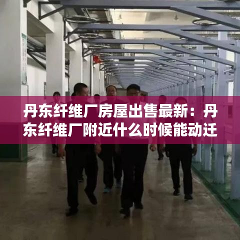 丹东纤维厂房屋出售最新:丹东纤维厂附近什么时候能动迁