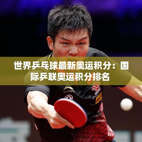 世界乒乓球最新奥运积分：国际乒联奥运积分排名 