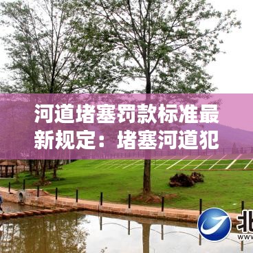 河道堵塞罚款标准最新规定：堵塞河道犯什么法律 