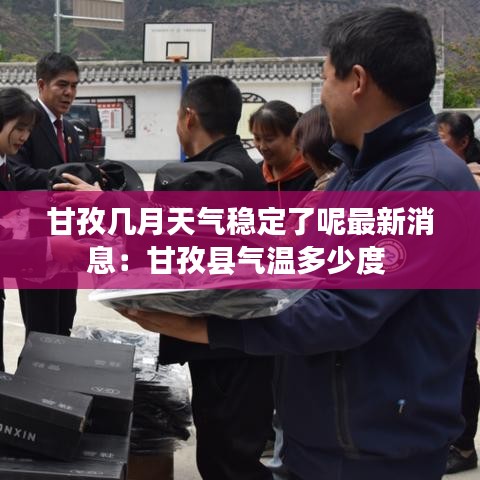 甘孜几月天气稳定了呢最新消息：甘孜县气温多少度 