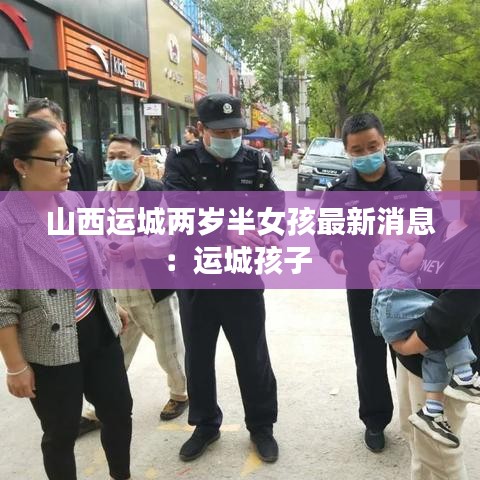 山西运城两岁半女孩最新消息：运城孩子 