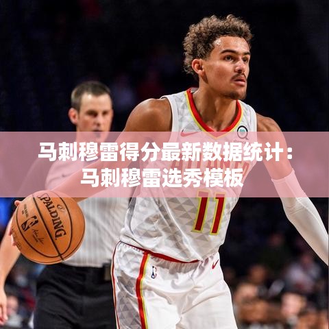 马刺穆雷得分最新数据统计：马刺穆雷选秀模板 