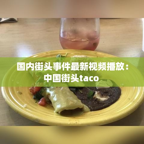 国内街头事件最新视频播放：中国街头taco 
