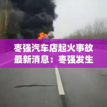 枣强汽车店起火事故最新消息:枣强发生一起重大刑事案件