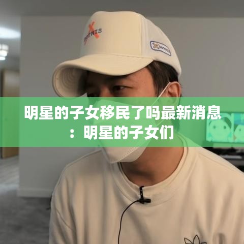 明星的子女移民了吗最新消息：明星的子女们 