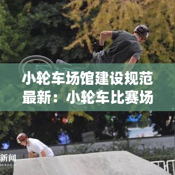 小轮车场馆建设规范最新：小轮车比赛场地样式 