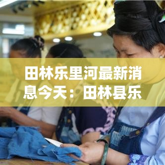 田林乐里河最新消息今天：田林县乐里镇有多少人口 