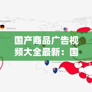 国产商品广告视频大全最新:国产广告词