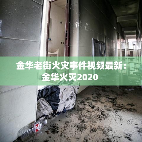 金华老街火灾事件视频最新：金华火灾2020 